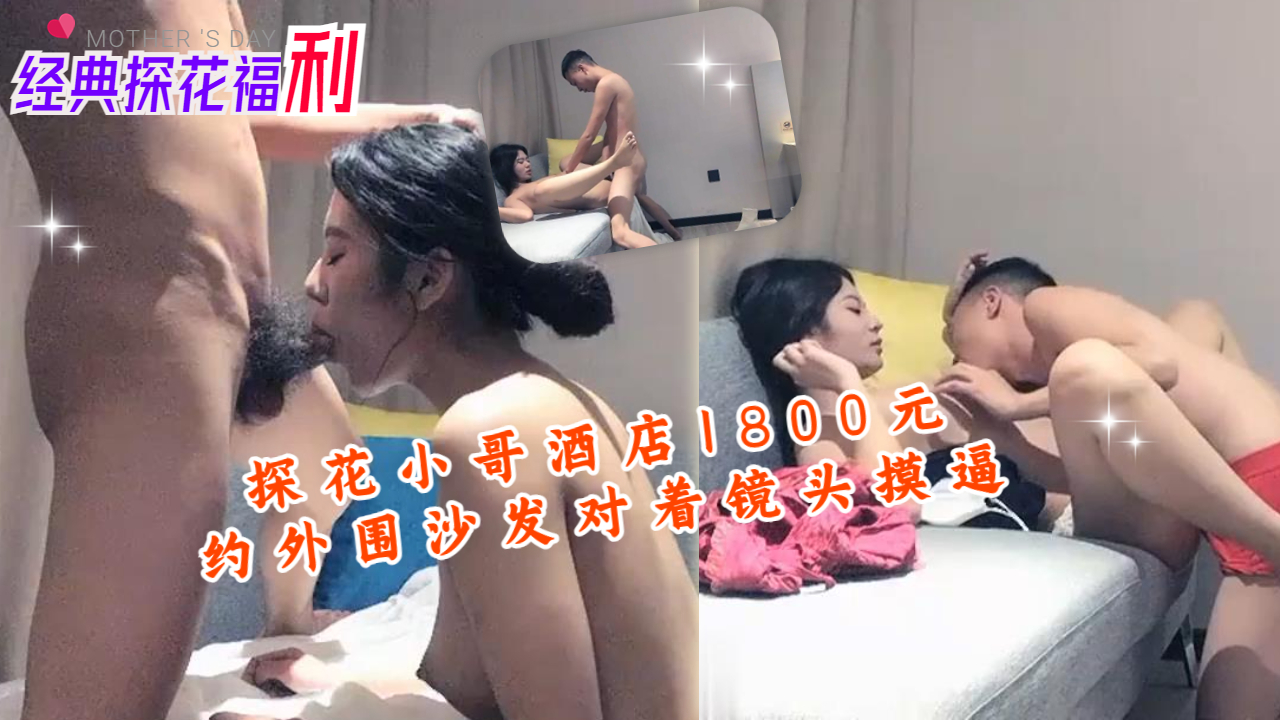 探花小哥酒店1800元约外围沙发对着镜头摸逼