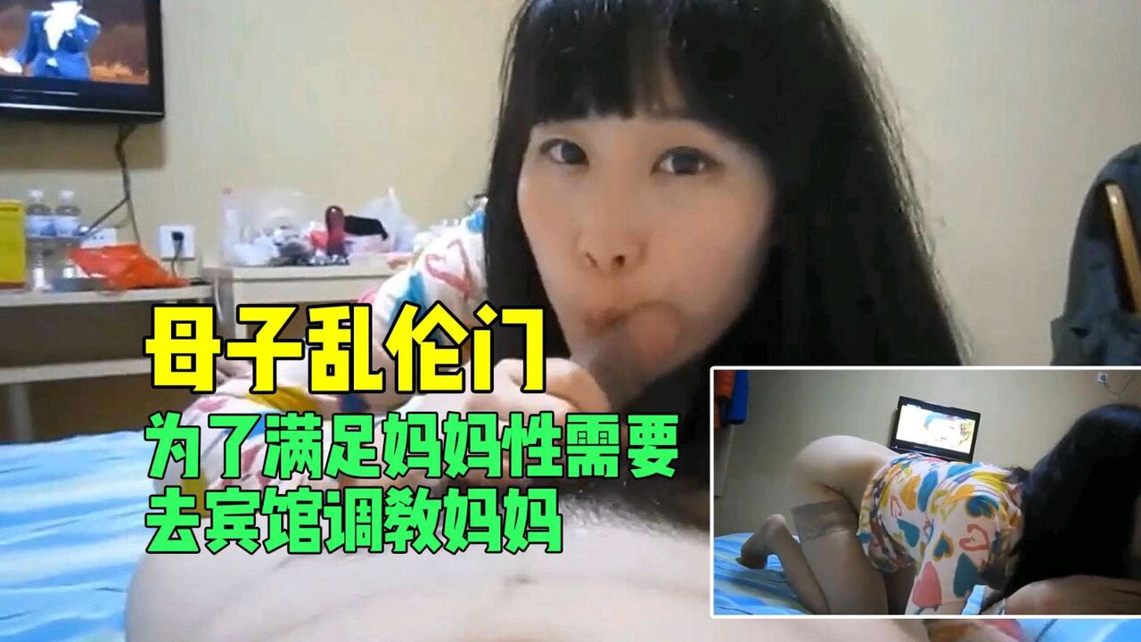 【母子乱伦门】为了满足妈妈性需要去宾馆调教妈妈