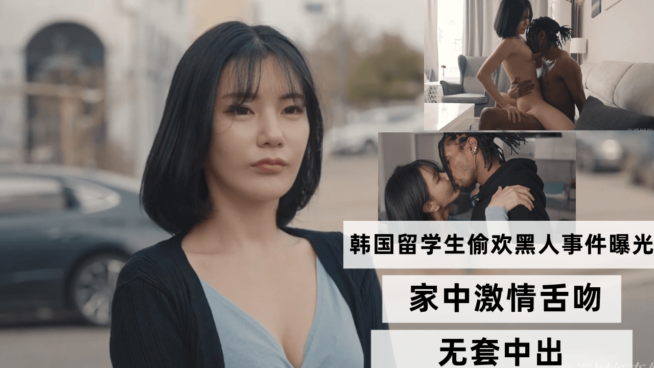韩国留学生偷欢黑人事件曝光 家中激情舌吻无套中出