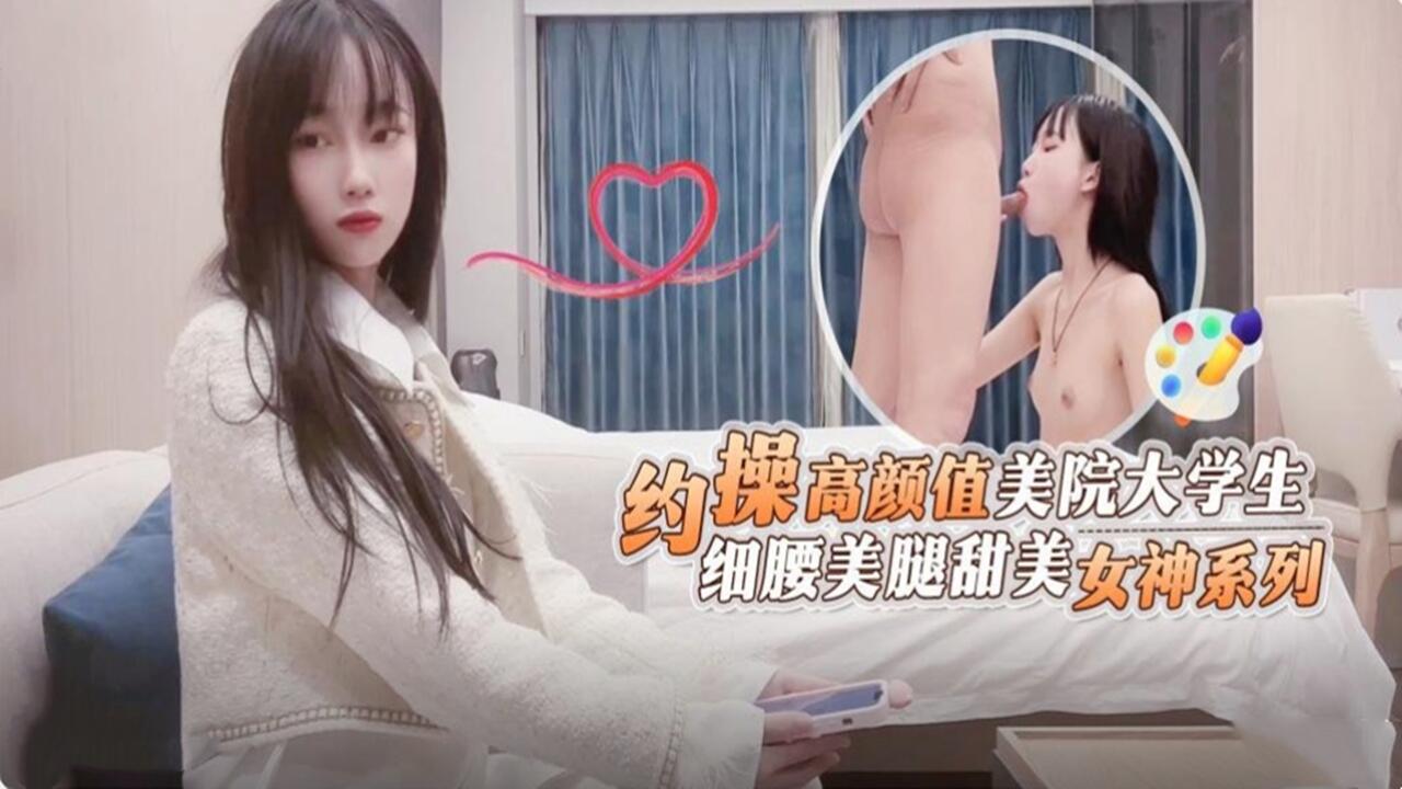 约操高颜值美院大学生  细腰美腿甜美 女神系列