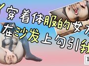 穿着体服的女友在沙发上勾引我