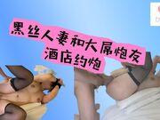 黑丝人妻和大屌跑友酒店约炮，大肉棒磨逼用流出的淫水滋润它