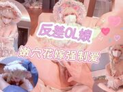 【反嫅lo娘】嫩穴花嫁强制爱，口爆内射骚穴！